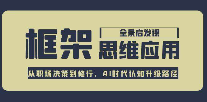 框架思维应用全景课，从职场决策到修行，AI时代认知升级路径-恒创联盟资源网