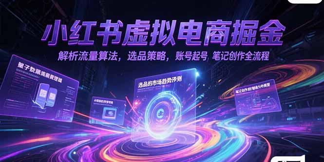 小红书虚拟电商掘金，解析流量算法，选品策略，账号起号，笔记创作全流程-恒创联盟资源网