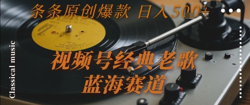 视频号经典老歌，蓝海赛道，日入5张+ 条条原创爆款【揭秘】-恒创联盟资源网