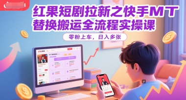 红果短剧拉新之快手MT替换搬运全流程实操课，零粉上车，日入多张-恒创联盟资源网