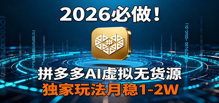 2026 必做！拼多多 AI 虚拟无货源，独家玩法月稳 1-2W-恒创联盟资源网