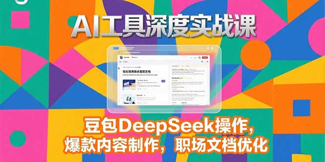 2025AI工具深度实战课，豆包DeepSeek操作，爆款内容制作，职场文档优化-恒创联盟资源网