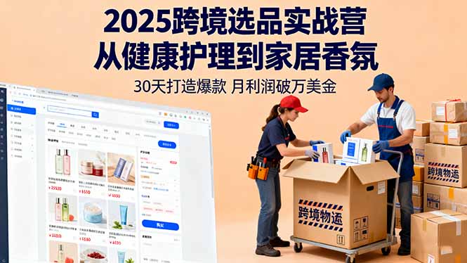 2025跨境选品实战营:从健康护理到家居香氛,30天打造爆款,月利润破万美金-恒创联盟资源网
