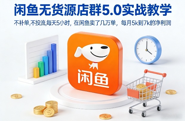 闲鱼无货源店群5.0实战教学，不补单，不投流，每天5小时，在闲鱼卖了几万单，每月5k到7k的净利润-恒创联盟资源网