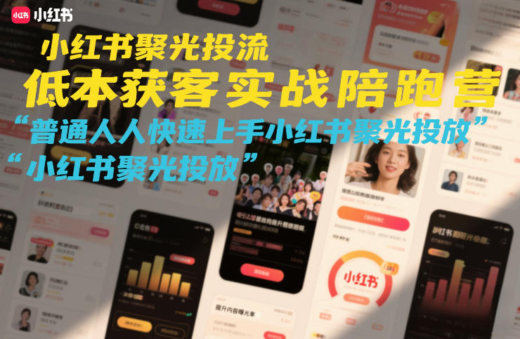 小红书聚光投流低成本获客实战陪跑营，普通人快速上手小红书聚光投放-恒创联盟资源网