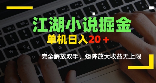 江湖小说掘金，单机日入10-20+，全自动软件操作，完全解放双手，矩阵放大收益无上限-恒创联盟资源网