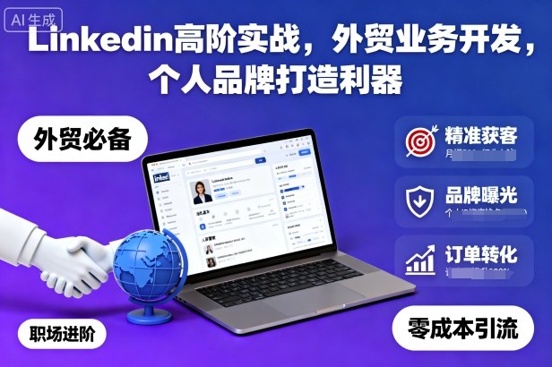 Linkedin高阶实战,外贸业务开发,个人品牌打造利器-恒创联盟资源网