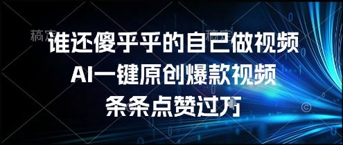 谁还傻乎乎的自己做视频？AI一键原创爆款视频，条条点赞过万，简单方便，好操作【揭秘】-恒创联盟资源网