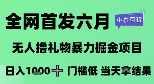 全网首发六月，无人撸礼物暴力掘金项目，日入1K+门槛低，当天拿结果，小白可玩【揭秘】-恒创联盟资源网