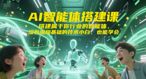 AI智能体搭建课，搭建属于你行业的智能体，没有编程基础的技术小白，也能学会-恒创联盟资源网