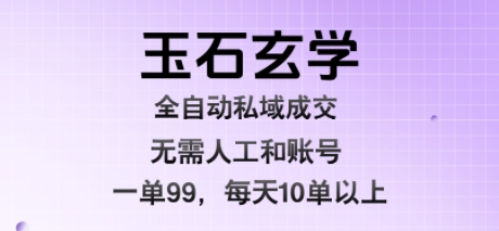 玉石玄学全自动私域成交，一单99每天十单以上，无需人工和矩阵账号，蓝海项目直接干【揭秘】-恒创联盟资源网