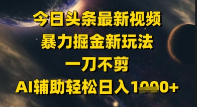今日头条最新美女视频暴力掘金新玩法，一刀不剪，AI辅助轻松日入1k+-恒创联盟资源网