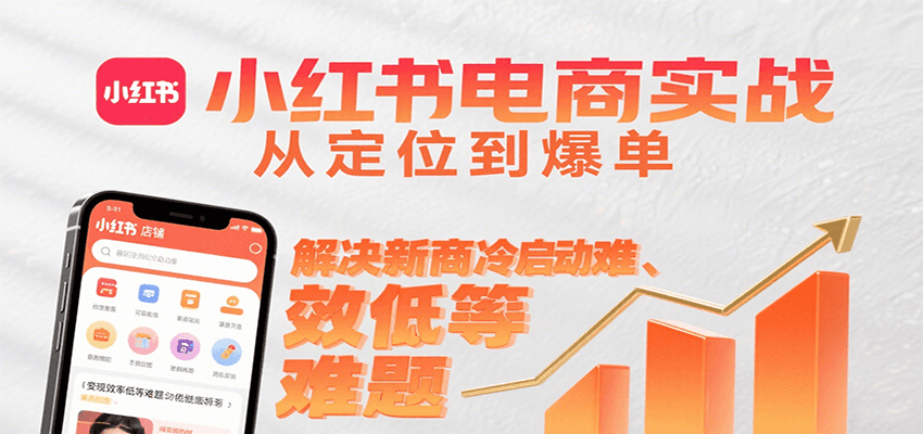 小红书电商实战，从定位到爆单解决新商冷启动难、变现效率低等难题-恒创联盟资源网