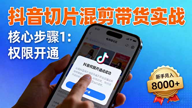 抖音切片混剪带货实战:权限开通、商品挂车、混剪手法,新手月入8000+-恒创联盟资源网