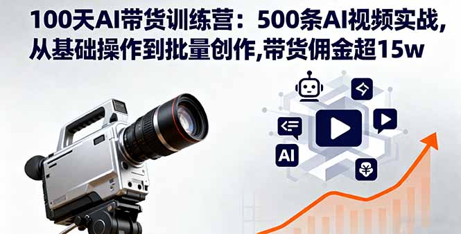 100天AI带货训练营：500条AI视频实战,从基础操作到批量创作,带货佣金超15w-恒创联盟资源网