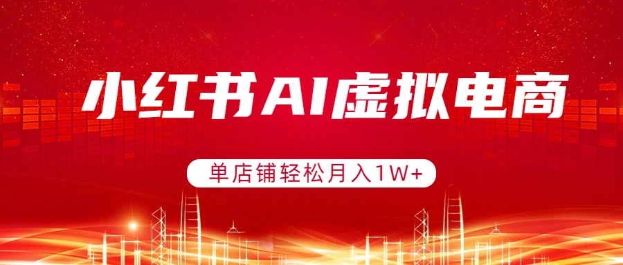 小红书AI虚拟电商，单店铺轻松月入1W+，可矩阵运营-恒创联盟资源网
