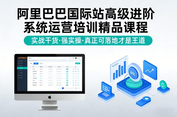 阿里巴巴国际站高级进阶系统运营培训精品课程，实战干货，强实操，真正可落地才是王道-恒创联盟资源网