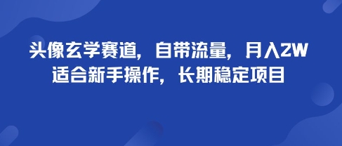 头像玄学赛道，自带流量，月入2W，适合新手操作，长期稳定项目-恒创联盟资源网