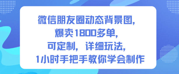 微信朋友圈动态背景图,爆卖1800多单,可定制,详细的玩法,1小时手把手教你学会制作【第一期】-恒创联盟资源网