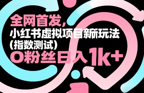 全网首发，小红书虚拟项目新玩法(指数测试)，0粉丝日入1k+，整个玩法完整拆解！-恒创联盟资源网