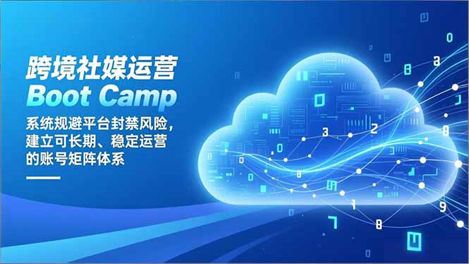跨境社媒运营Boot Camp:系统规避平台封禁风险,建立可长期、稳定运营的账号矩阵体系-恒创联盟资源网