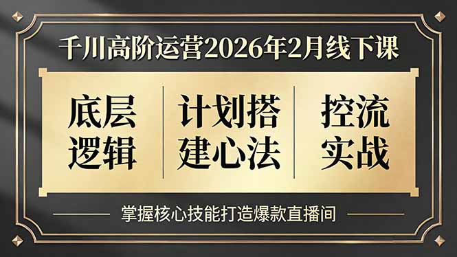 千川高阶运营2026年2月线下课，底层逻辑、计划搭建心法、控流实战，掌握核心技能打造爆款直播间-恒创联盟资源网