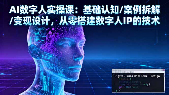 AI数字人实操课:基础认知/案例拆解/变现设计,从零搭建数字人IP的技术-恒创联盟资源网
