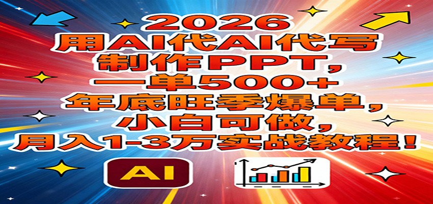 2026用AI代写制作PPT，一单500+，年底旺季爆单，小白可做，月入1-3万实战教程-恒创联盟资源网