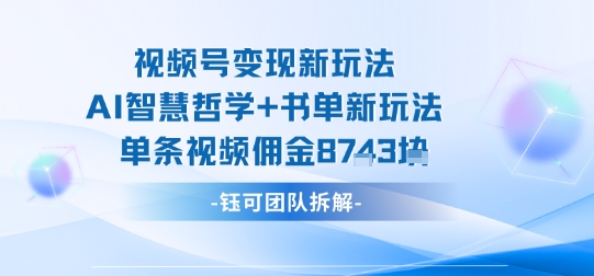 视频号变现新玩法,AI智慧哲学+书单新玩法,单条视频佣金1k+-恒创联盟资源网