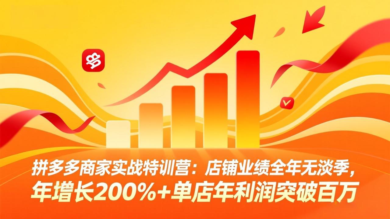 拼多多商家实战特训营：店铺业绩全年无淡季，年增长200%+单店年利润突破百万(26年3月更新-恒创联盟资源网