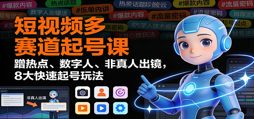 短视频多赛道起号课:蹭热点、数字人、非真人出镜,8大快速起号玩法-恒创联盟资源网