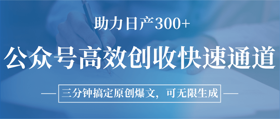 公众号高效创收快速通道，三分钟搞定原创爆文，助力日产300+-恒创联盟资源网