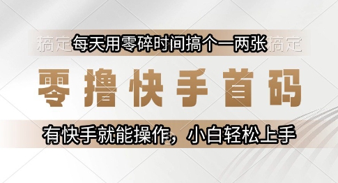 零撸快手首码,每天用零碎时间搞个一两张,有快手就能操作小白轻松上手【揭秘】-恒创联盟资源网