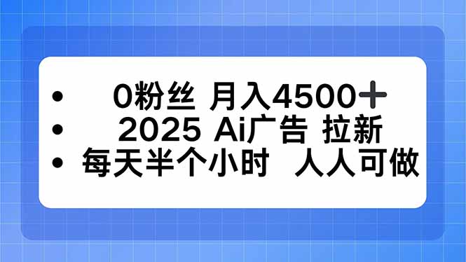 0粉丝 月入4500+，2025AI广告拉新，每天半个小时 人人可做-恒创联盟资源网