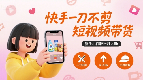 快手一刀不剪短视频带货,新手小白轻松月入8k-恒创联盟资源网