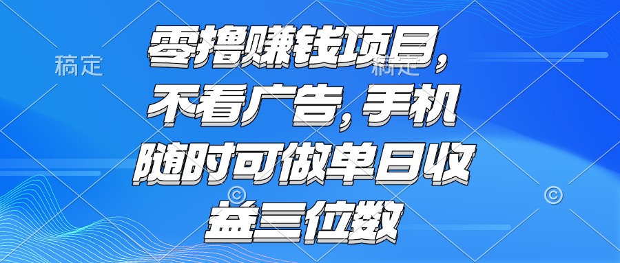 零撸赚钱项目 不看广告 手机随时可做 单日收益三位数-恒创联盟资源网