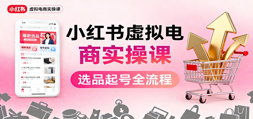 小红书虚拟电商实操课:选品起号+AI 内容创作+店铺运营+引流私域+自动化发笔记-恒创联盟资源网