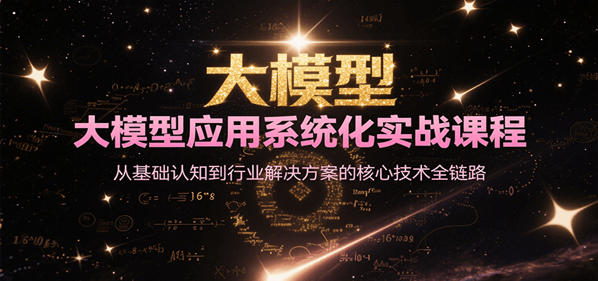 大模型应用系统化实战课程，从基础认知到行业解决方案的核心技术全链路-恒创联盟资源网