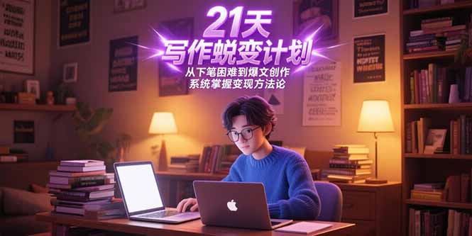 21天写作蜕变计划，从下笔困难到爆文创作，系统掌握变现方法论-恒创联盟资源网