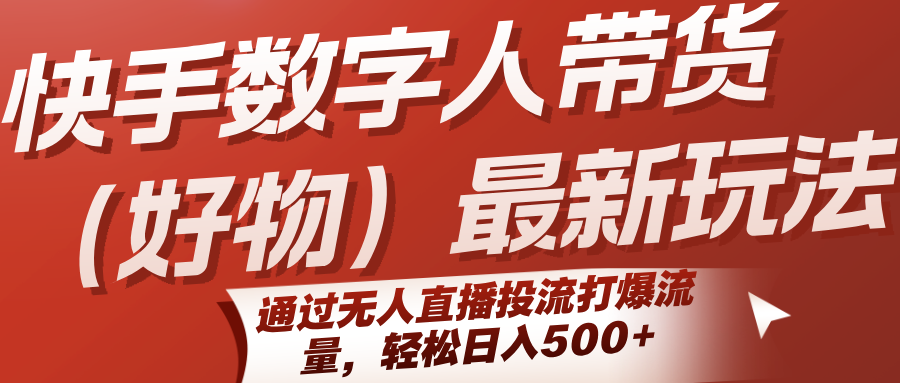 快手数字人带货(好物)最新玩法，通过无人直播投流打爆流量，轻松日入500+-恒创联盟资源网