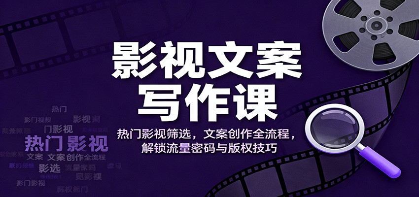 影视文案写作课:热门影视筛选,文案创作全流程,解锁流量密码与版权技巧-恒创联盟资源网