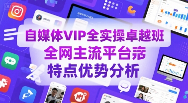 自媒体VIP全实操卓越班，全网主流平台特点优势分析-恒创联盟资源网