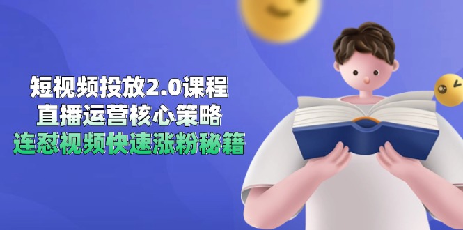 短视频投放2.0课程，直播运营核心策略，连怼视频快速涨粉秘籍-恒创联盟资源网