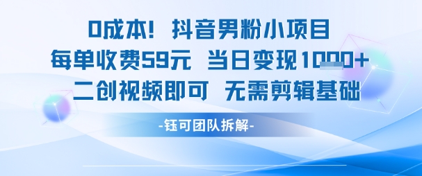 0成本，抖音男粉小项目 每单收费59元当日变现1k+ 二创视频即可无需剪辑基础-恒创联盟资源网