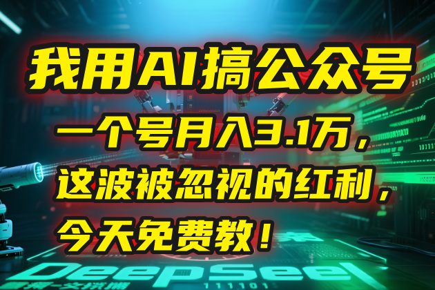 我用AI搞公众号，一个号月入3.1万，这波被忽视的红利，今天免费教！-恒创联盟资源网
