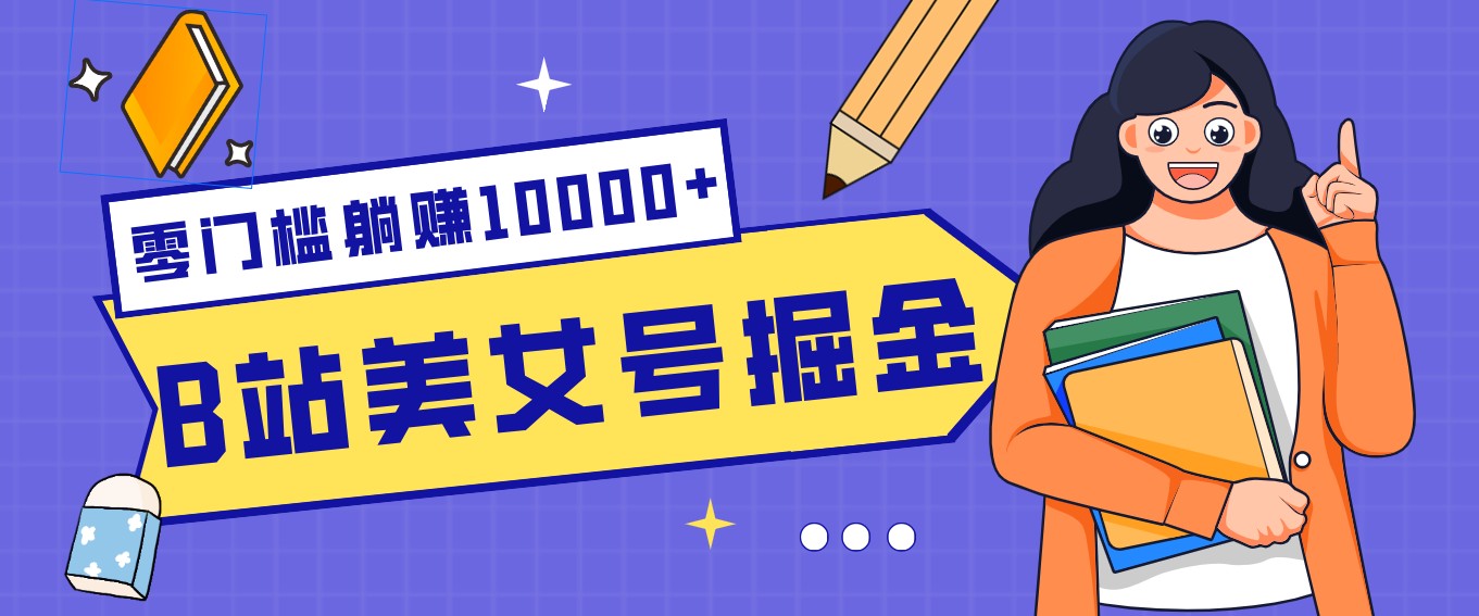 B站美女号掘金秘籍：网盘拉新躺赚10000+，玩法稳定新手也能做的长期副业-恒创联盟资源网