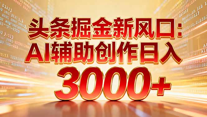 头条掘金新风口:AI辅助创作日入3000+,矩阵玩法当天启动隔天见效-恒创联盟资源网