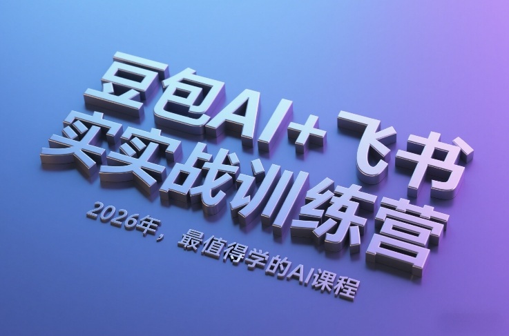 豆包AI+飞书实战训练营,2026年,最值得学的AI课程-恒创联盟资源网