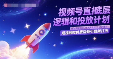 视频号直播底层逻辑和投放计划，短视频微付费撬短引最新打法-恒创联盟资源网