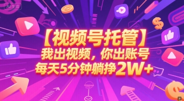 【视频号托管 】我出视频，你出账号，每天5分钟发布，最高躺挣2W+【揭秘】-恒创联盟资源网
